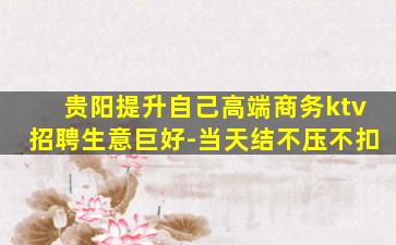 贵阳提升自己高端商务ktv招聘生意巨好-当天结不压不扣